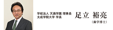 学校法人 天満学園 理事長　太成学院大学 学長　足立裕亮（歯学博士）