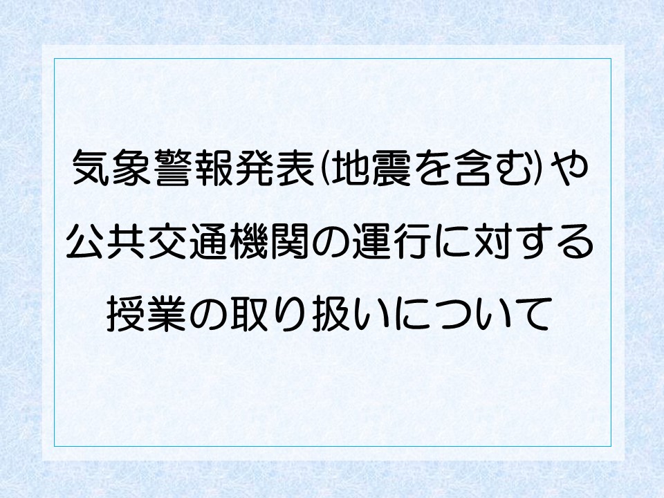 気象警報発表（地震を含む）や公共交通機関の運行に対する授業の取り扱いについて