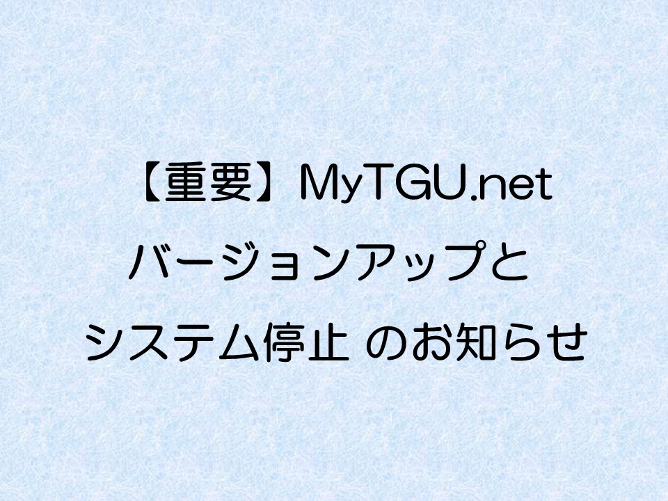 My TGU.net バージョンアップ と システム停止 のお知らせ
